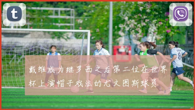 戴维成为继罗西之后第二位在世界杯上演帽子戏法的尤文图斯球员