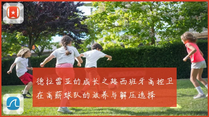 德拉雷亚的成长之路西班牙高控卫在高薪球队的放养与解压选择
