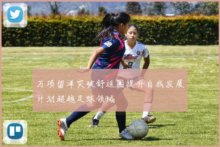 万项留洋突破舒适圈提升自我发展计划超越足球领域