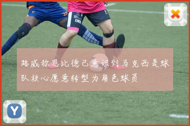 路威称恩比德已意识到马克西是球队核心愿意转型为角色球员