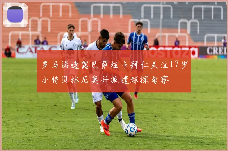 罗马诺透露巴萨纽卡拜仁关注17岁小将贝林尼奥并派遣球探考察