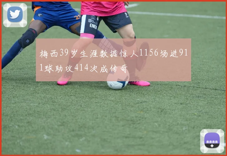 梅西39岁生涯数据惊人1156场进911球助攻414次成传奇