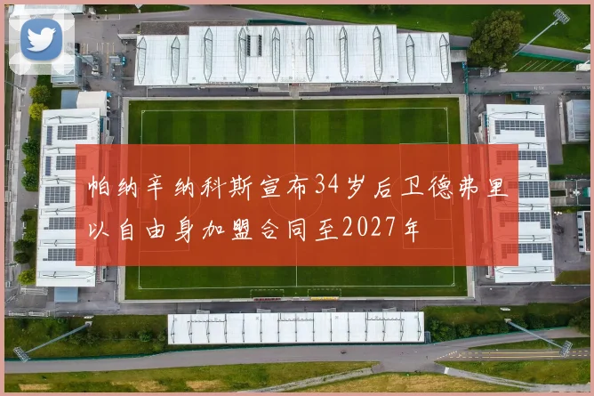 帕纳辛纳科斯宣布34岁后卫德弗里以自由身加盟合同至2027年