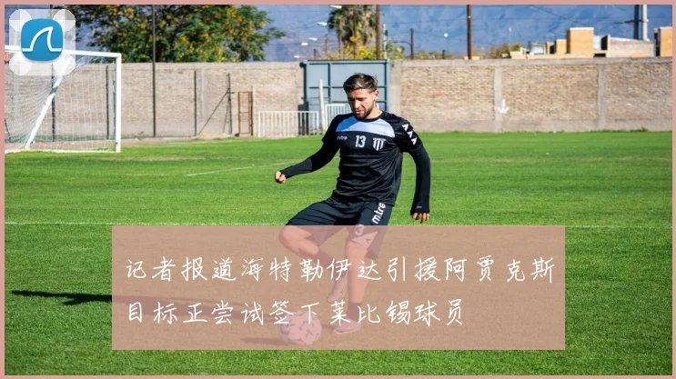 记者报道海特勒伊达引援阿贾克斯目标正尝试签下莱比锡球员