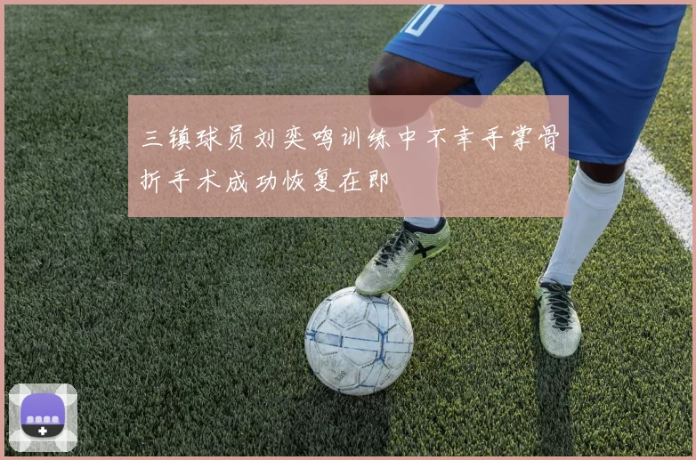 三镇球员刘奕鸣训练中不幸手掌骨折手术成功恢复在即