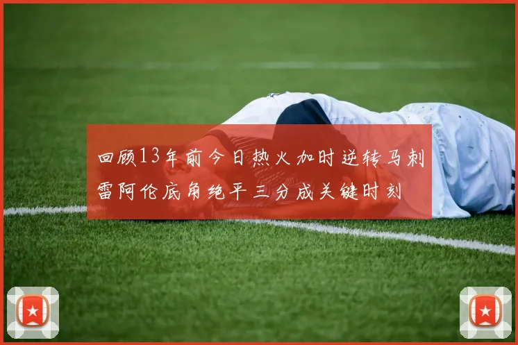 回顾13年前今日热火加时逆转马刺雷阿伦底角绝平三分成关键时刻