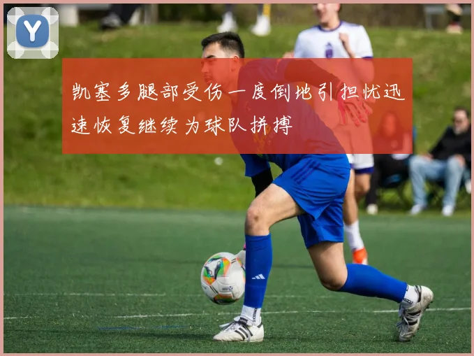 凯塞多腿部受伤一度倒地引担忧迅速恢复继续为球队拼搏