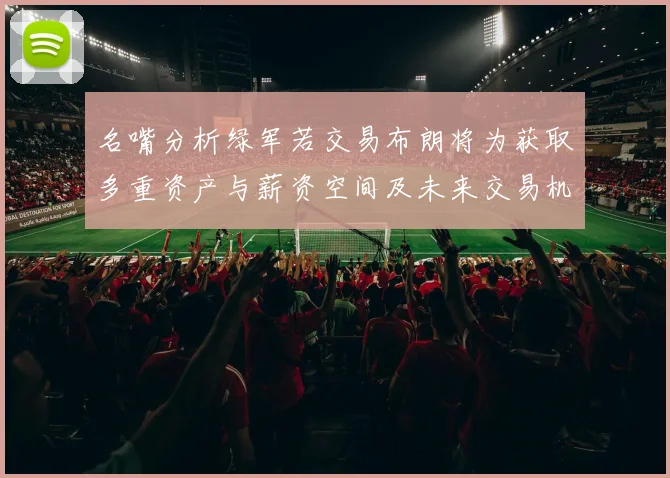 名嘴分析绿军若交易布朗将为获取多重资产与薪资空间及未来交易机会