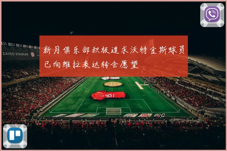 新月俱乐部积极追求沃特金斯球员已向维拉表达转会愿望