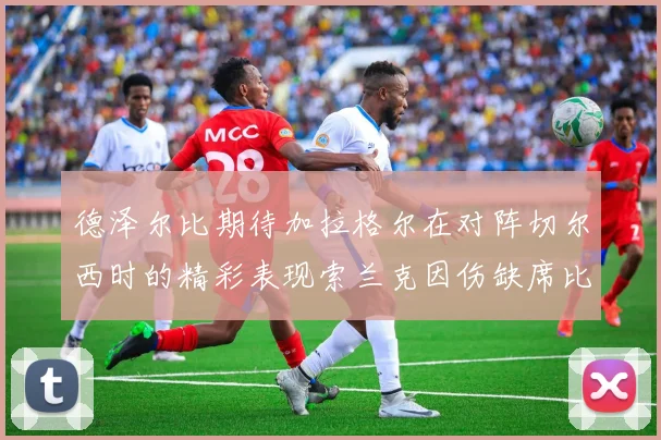 德泽尔比期待加拉格尔在对阵切尔西时的精彩表现索兰克因伤缺席比赛