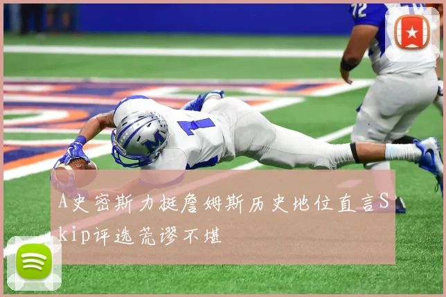 A史密斯力挺詹姆斯历史地位直言Skip评选荒谬不堪